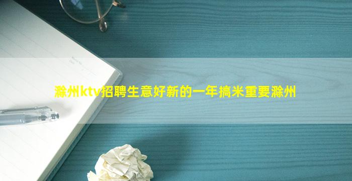 滁州ktv招聘生意好新的一年搞米重要滁州
